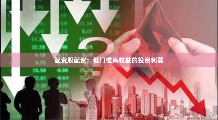 配资股配资：低门槛高收益的投资利器