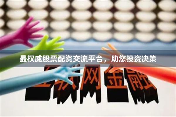 最权威股票配资交流平台，助您投资决策