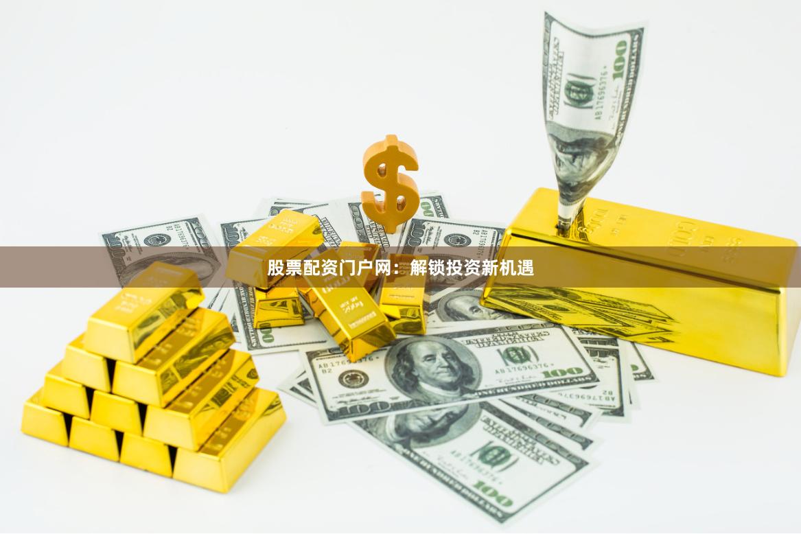 股票配资门户网：解锁投资新机遇