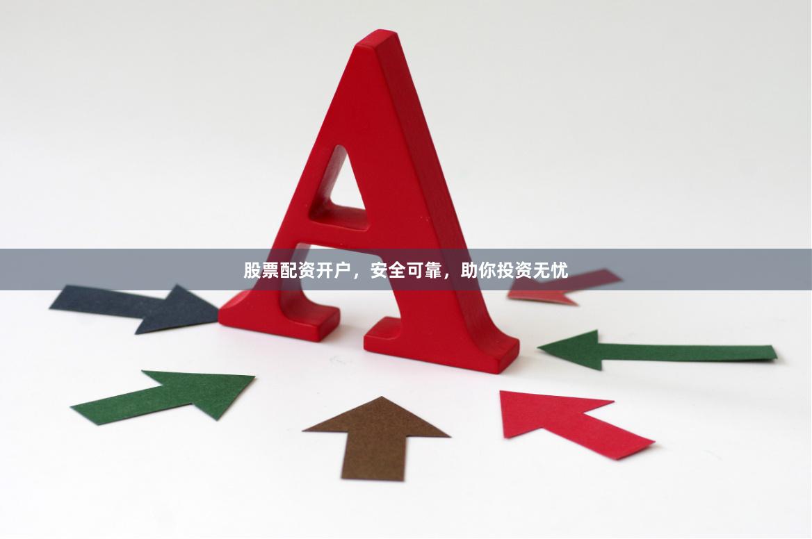 股票配资开户，安全可靠，助你投资无忧