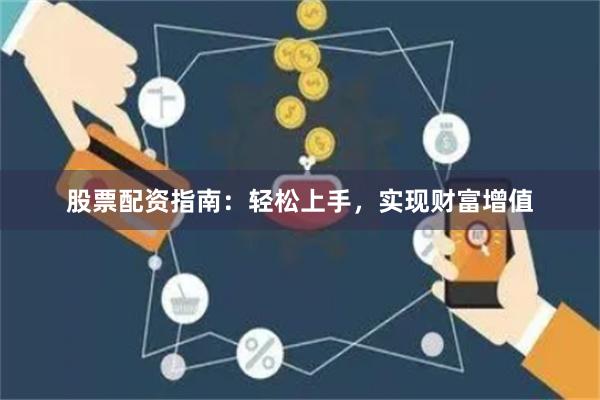股票配资指南：轻松上手，实现财富增值
