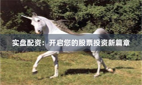 实盘配资：开启您的股票投资新篇章