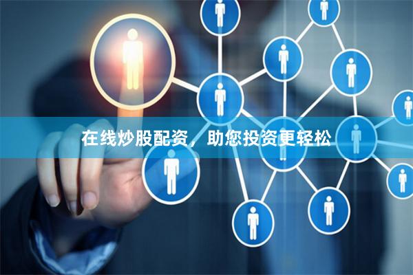 在线炒股配资，助您投资更轻松