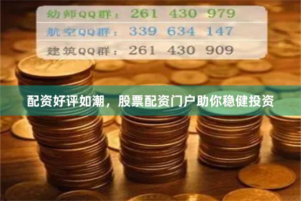 配资好评如潮，股票配资门户助你稳健投资