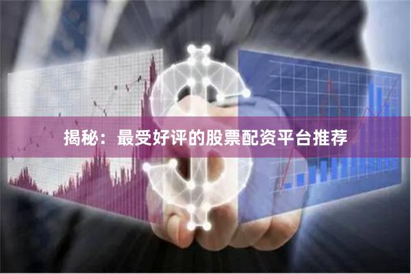 揭秘：最受好评的股票配资平台推荐