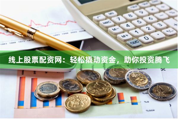 线上股票配资网：轻松撬动资金，助你投资腾飞