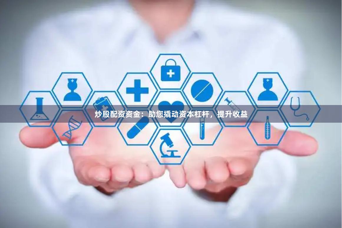 炒股配资资金：助您撬动资本杠杆，提升收益