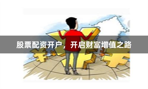 股票配资开户，开启财富增值之路