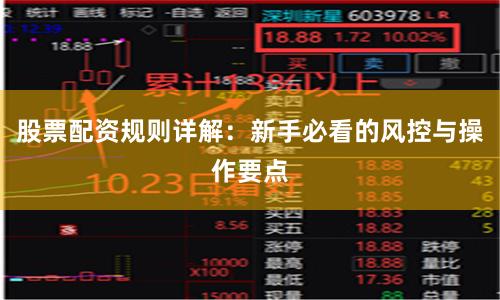 股票配资规则详解：新手必看的风控与操作要点