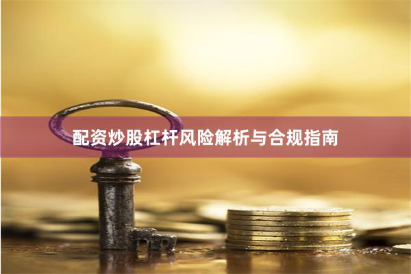 配资炒股杠杆风险解析与合规指南