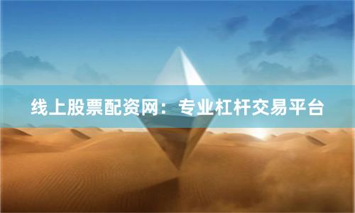 线上股票配资网：专业杠杆交易平台